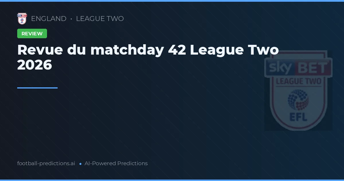 Revue du matchday 42 League Two 2026