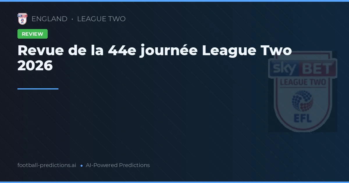 Revue de la 44e journée League Two 2026