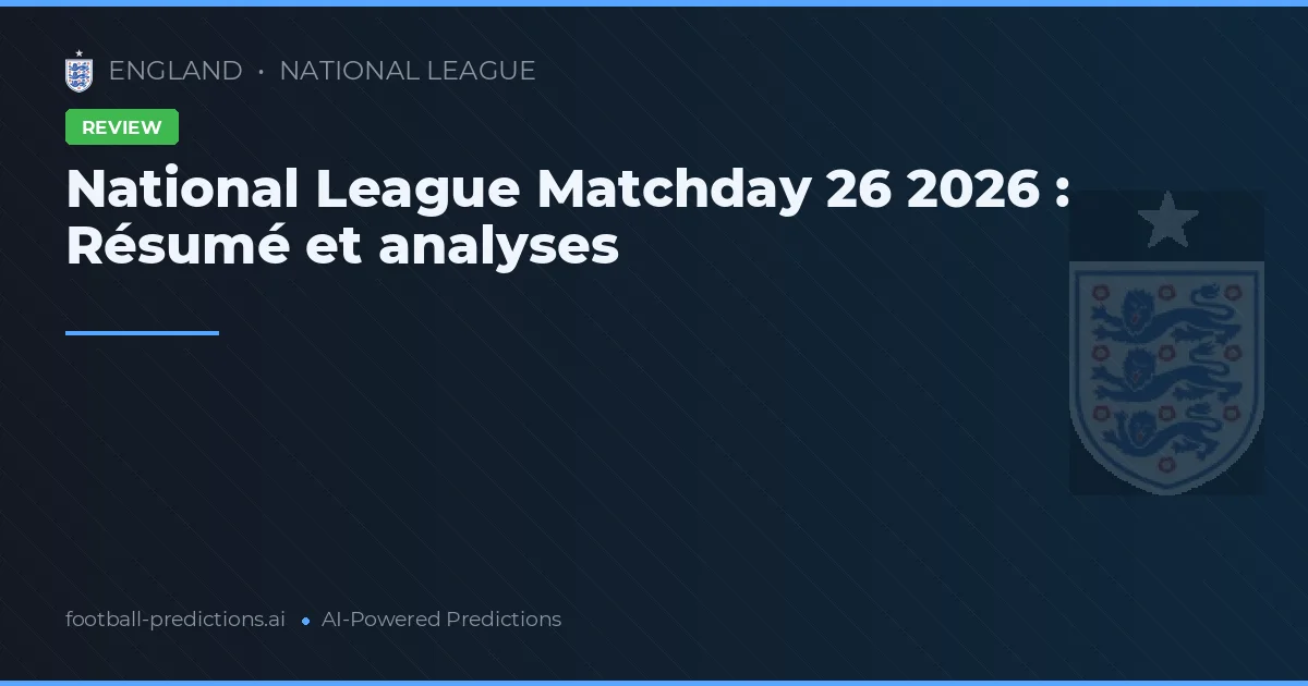 National League Matchday 26 2026 : Résumé et analyses