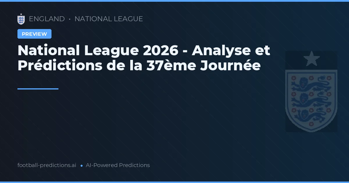 National League 2026 - Analyse et Prédictions de la 37ème Journée