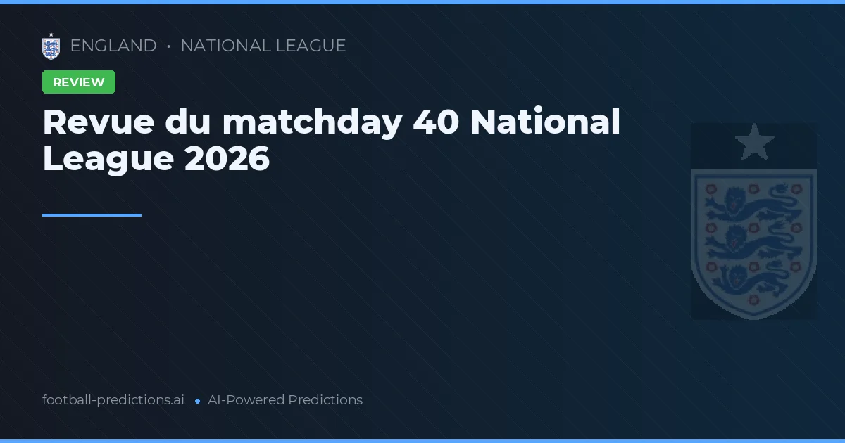Revue du matchday 40 National League 2026