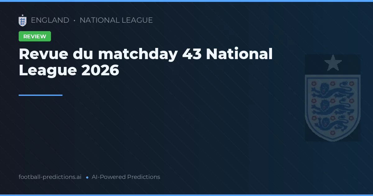Revue du matchday 43 National League 2026