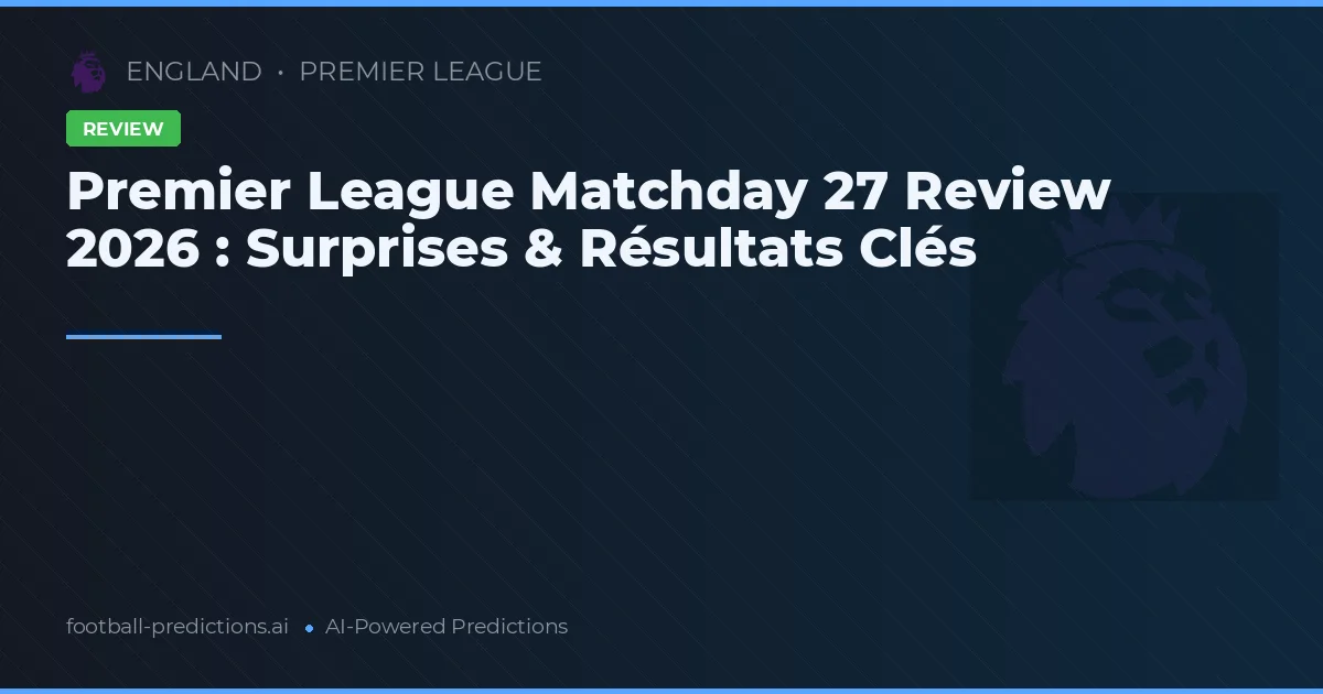 Premier League Matchday 27 Review 2026 : Surprises & Résultats Clés