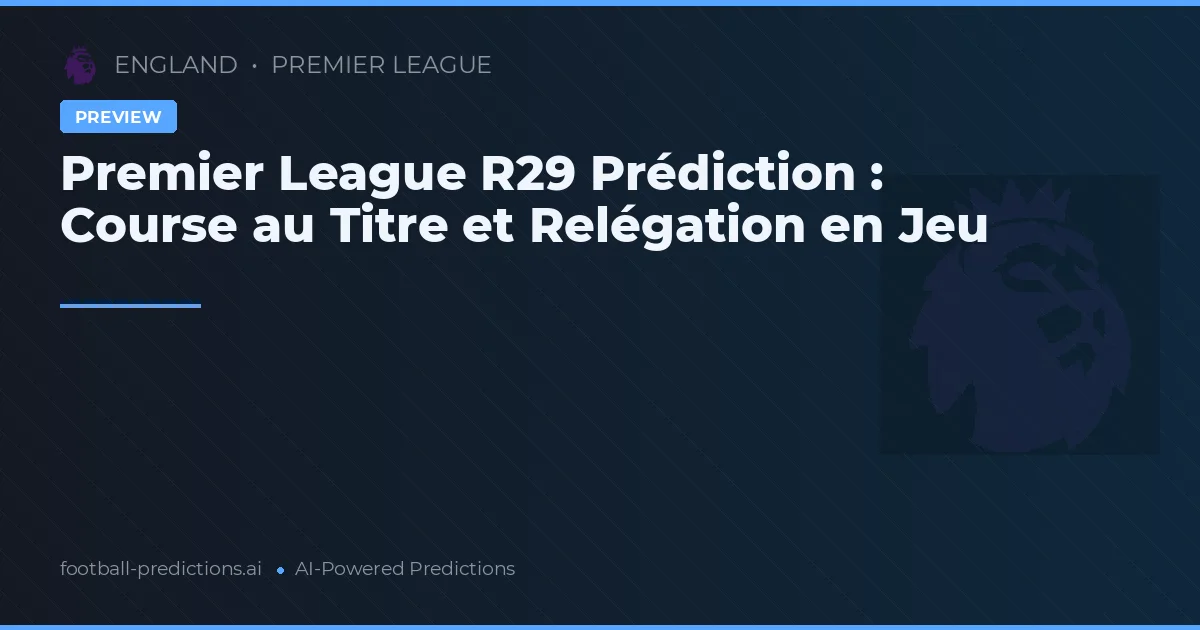 Premier League R29 Prédiction : Course au Titre et Relégation en Jeu