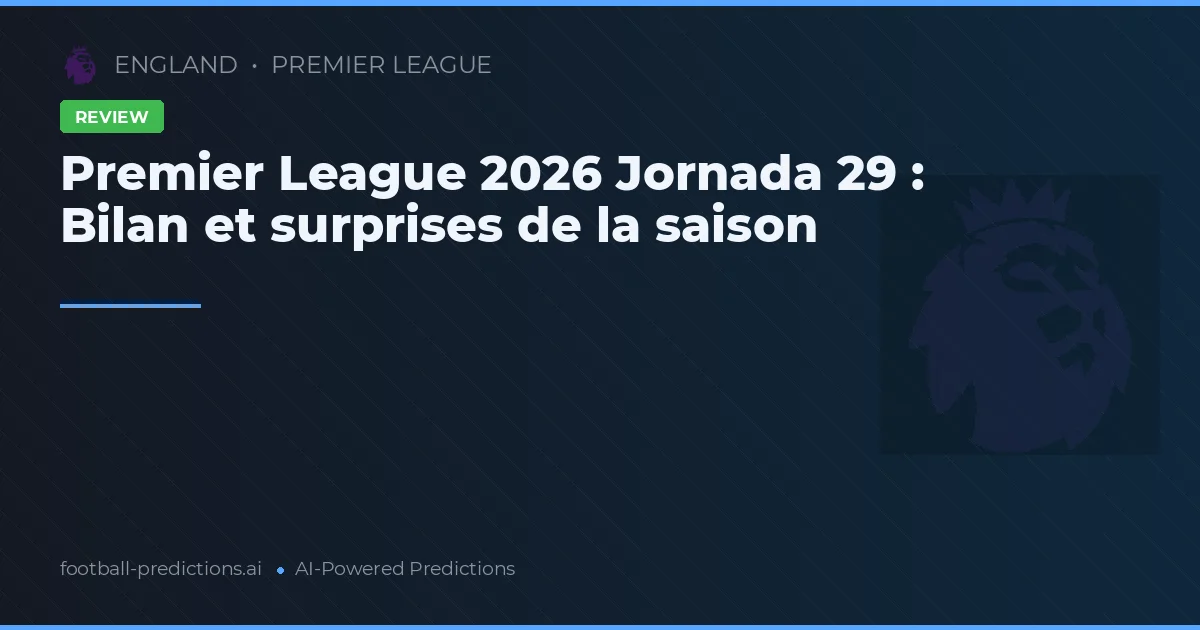 Premier League 2026 Jornada 29 : Bilan et surprises de la saison