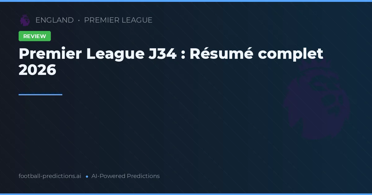 Premier League J34 : Résumé complet 2026