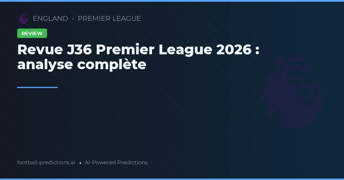 Revue J36 Premier League 2026 : analyse complète