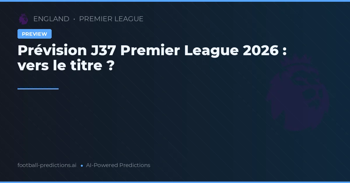 Prévision J37 Premier League 2026 : vers le titre ?