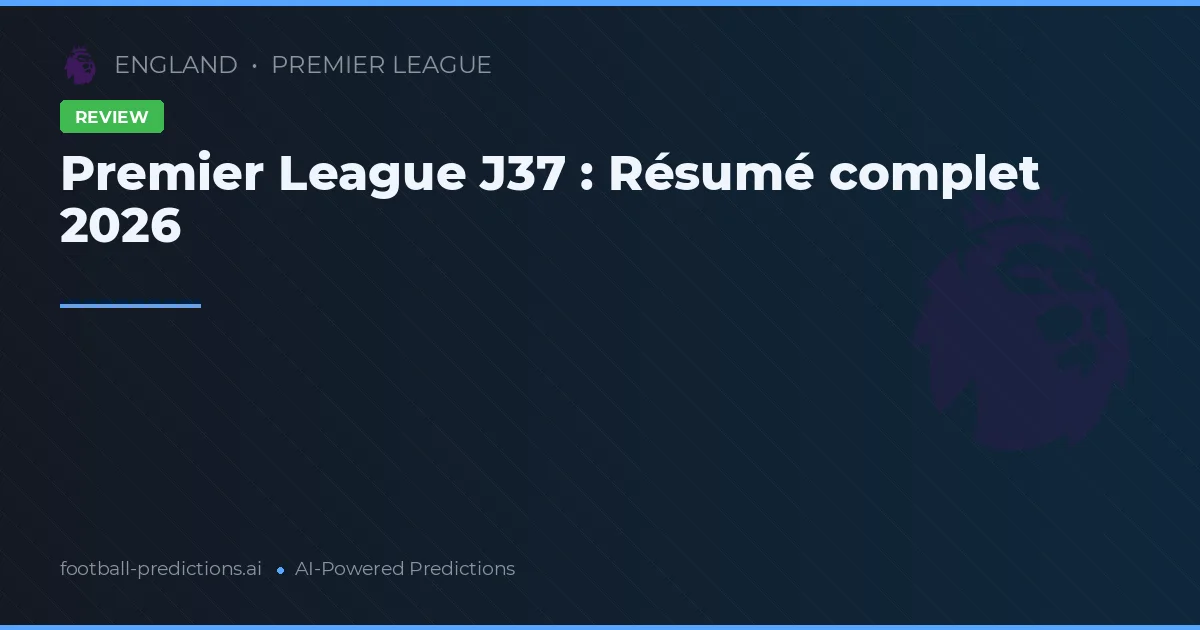Premier League J37 : Résumé complet 2026