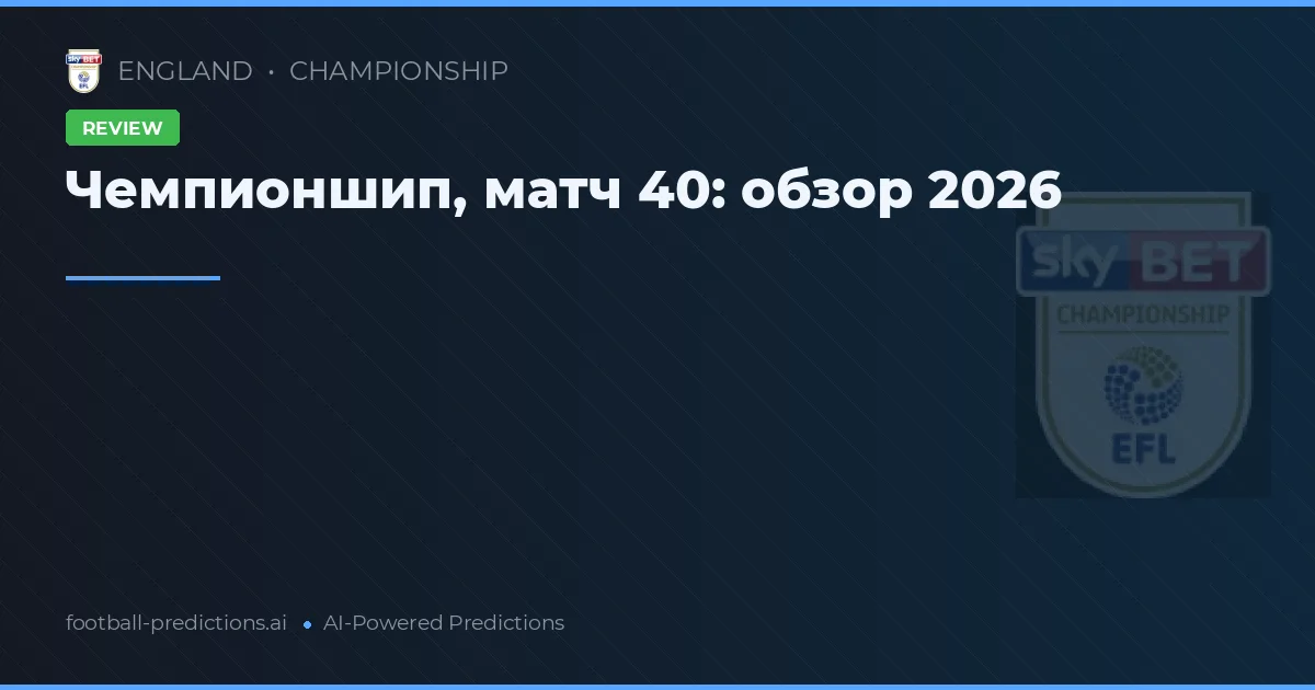 Чемпионшип, матч 40: обзор 2026