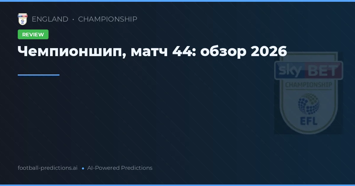 Чемпионшип, матч 44: обзор 2026