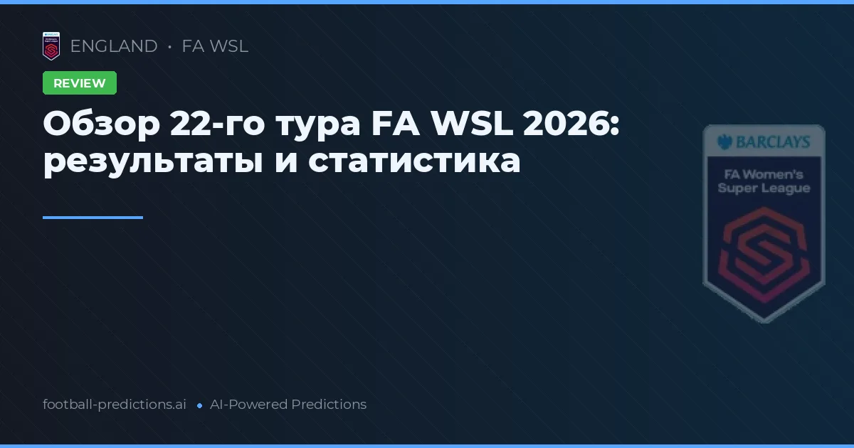 Обзор 22-го тура FA WSL 2026: результаты и статистика