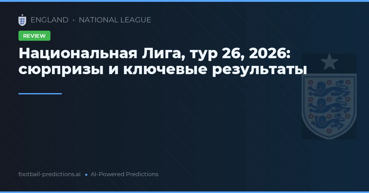 Национальная Лига, тур 26, 2026: сюрпризы и ключевые результаты