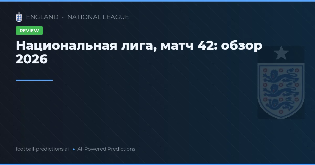 Национальная лига, матч 42: обзор 2026