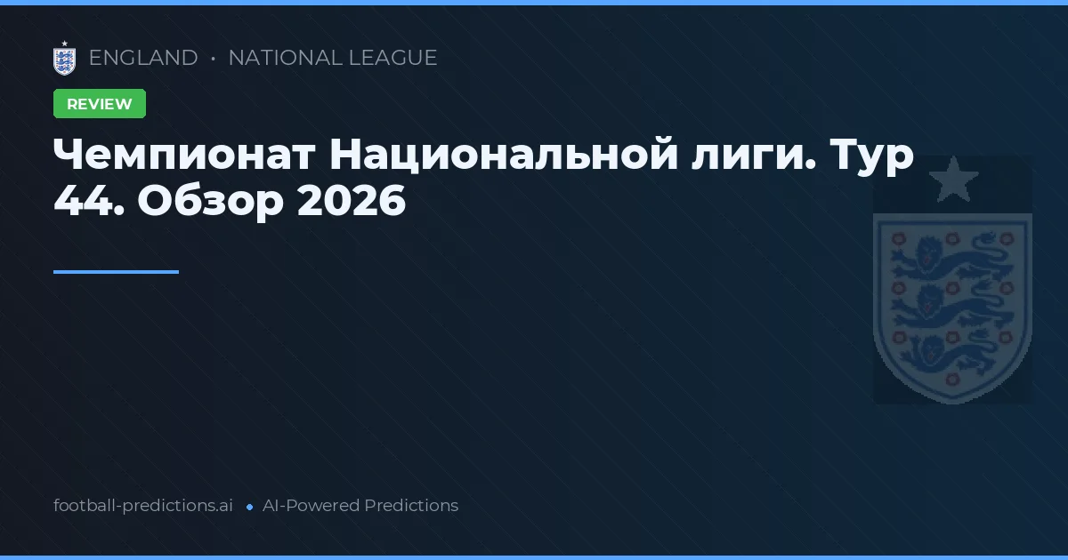 Чемпионат Национальной лиги. Тур 44. Обзор 2026