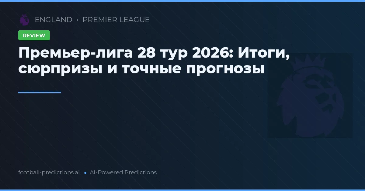 Премьер-лига 28 тур 2026: Итоги, сюрпризы и точные прогнозы