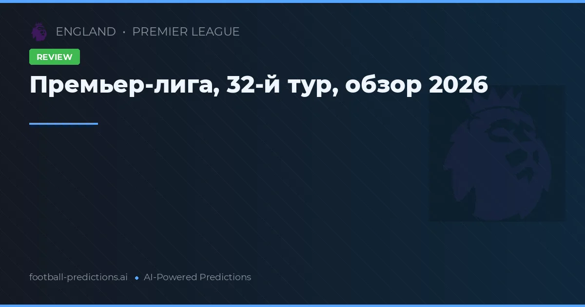 Премьер-лига, 32-й тур, обзор 2026