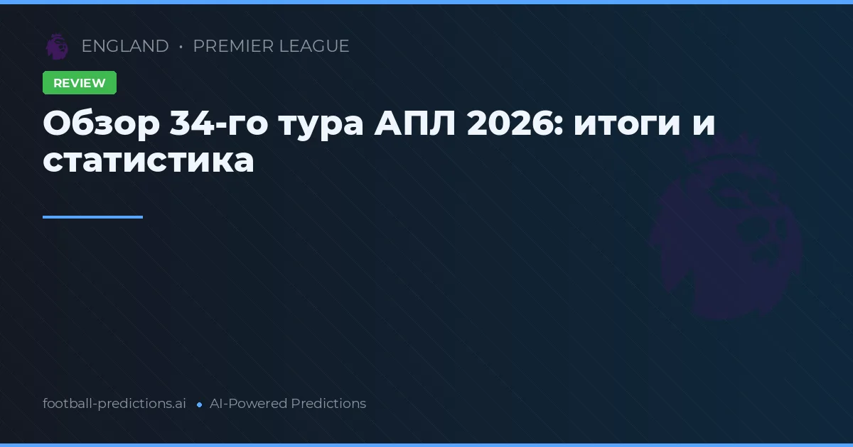 Обзор 34-го тура АПЛ 2026: итоги и статистика