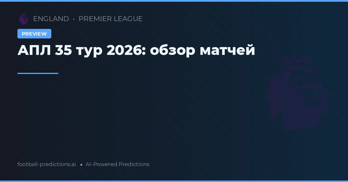 АПЛ 35 тур 2026: обзор матчей