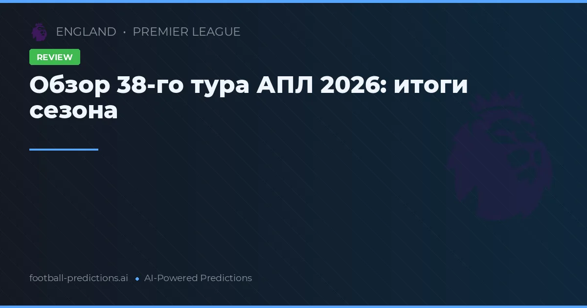 Обзор 38-го тура АПЛ 2026: итоги сезона