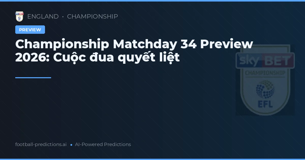 Championship Matchday 34 Preview 2026: Cuộc đua quyết liệt