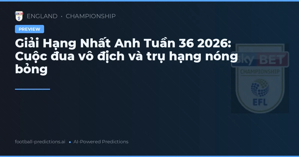 Giải Hạng Nhất Anh Tuần 36 2026: Cuộc đua vô địch và trụ hạng nóng bỏng