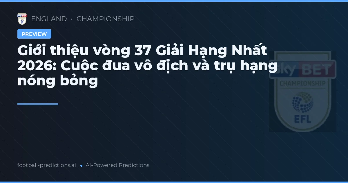 Giới thiệu vòng 37 Giải Hạng Nhất 2026: Cuộc đua vô địch và trụ hạng nóng bỏng