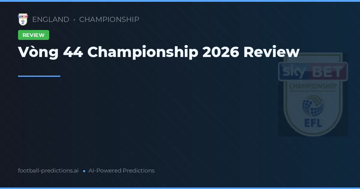 Vòng 44 Championship 2026 Review