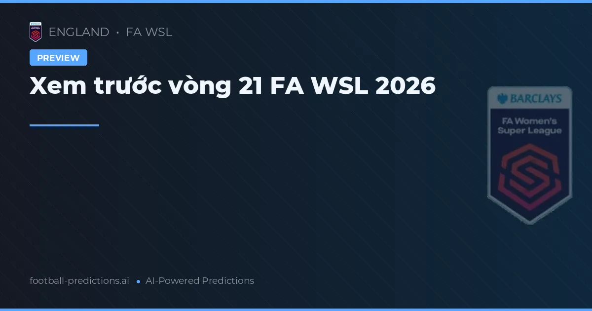 Xem trước vòng 21 FA WSL 2026