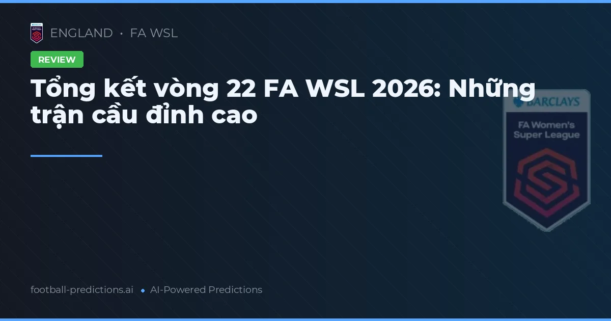 Tổng kết vòng 22 FA WSL 2026: Những trận cầu đỉnh cao