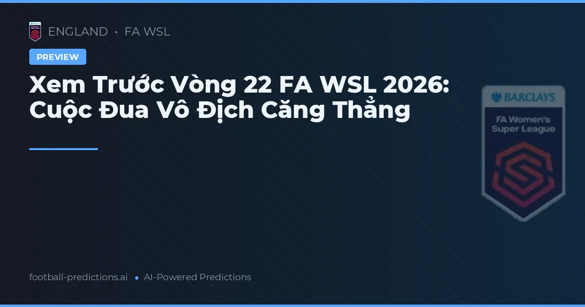 Xem Trước Vòng 22 FA WSL 2026: Cuộc Đua Vô Địch Căng Thẳng