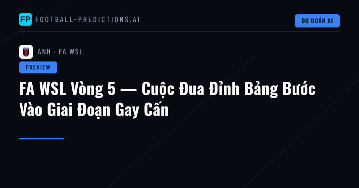 FA WSL Vòng 5 — Cuộc Đua Đỉnh Bảng Bước Vào Giai Đoạn Gay Cấn
