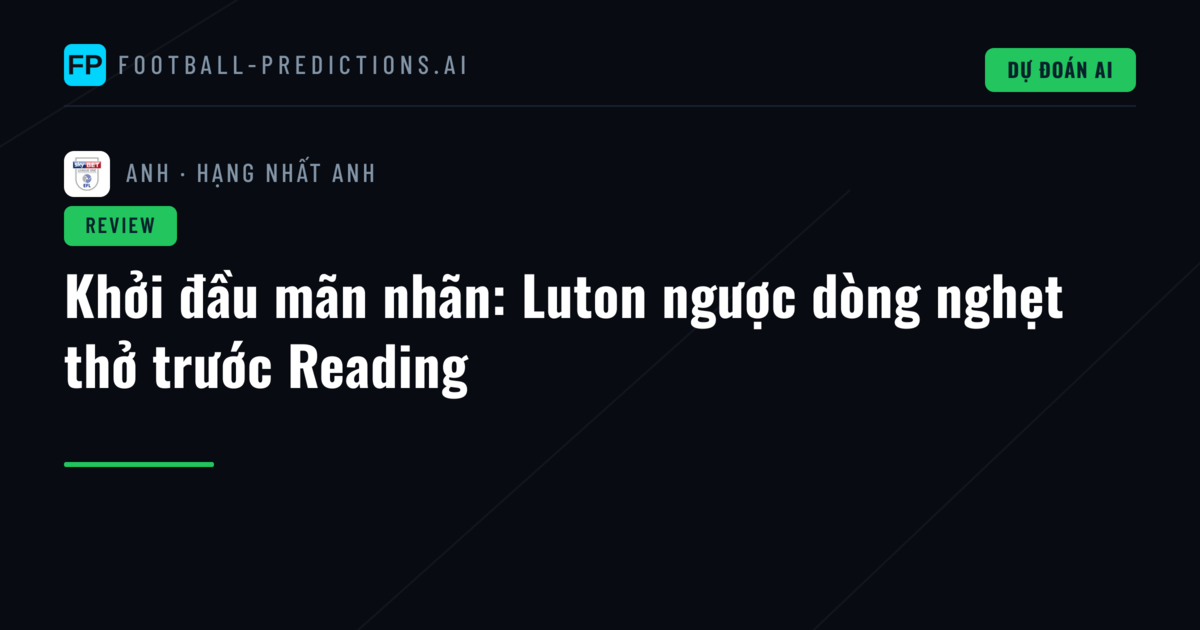 Khởi đầu mãn nhãn: Luton ngược dòng nghẹt thở trước Reading
