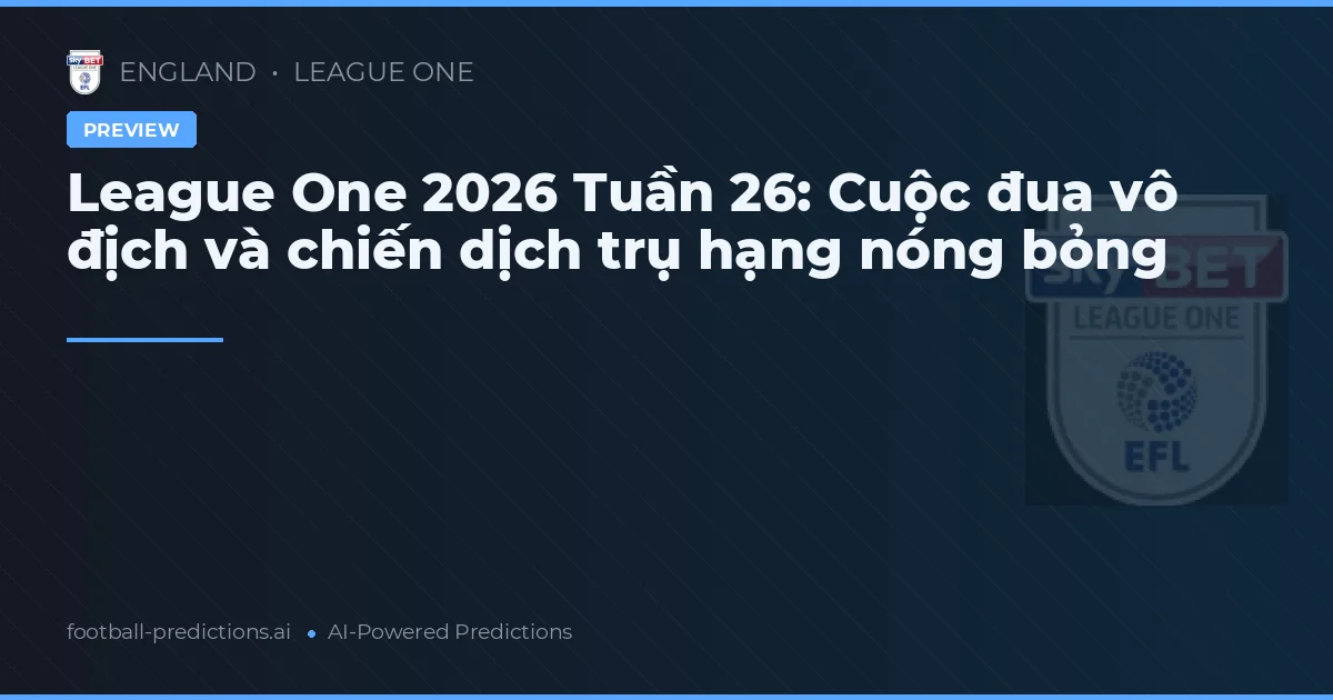 League One 2026 Tuần 26: Cuộc đua vô địch và chiến dịch trụ hạng nóng bỏng