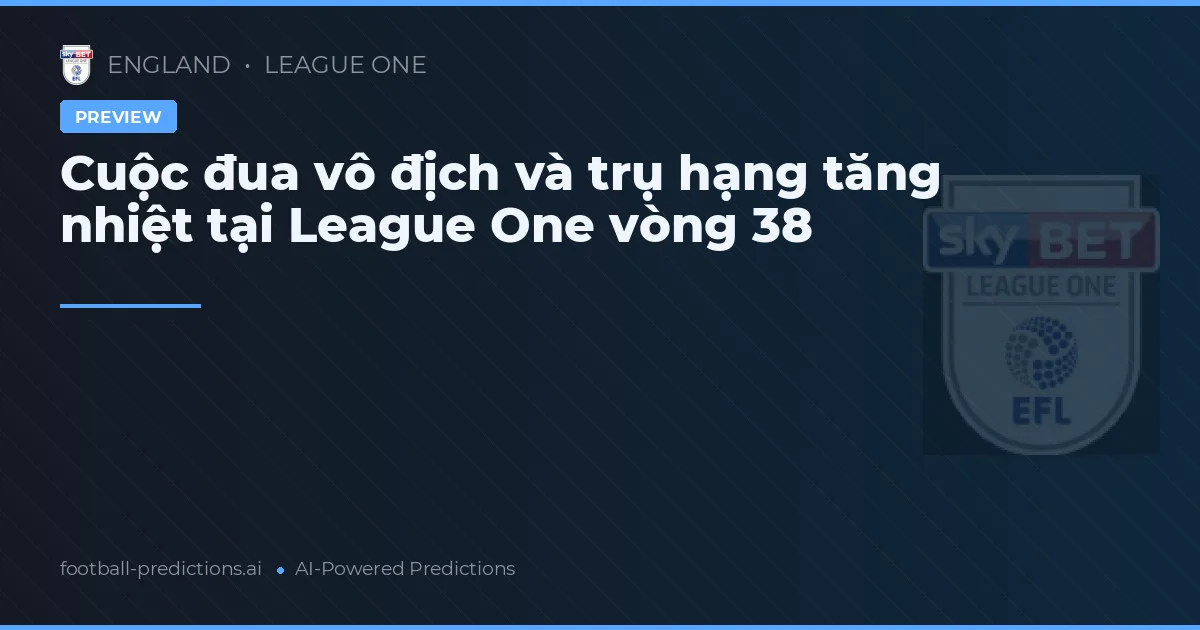 Cuộc đua vô địch và trụ hạng tăng nhiệt tại League One vòng 38