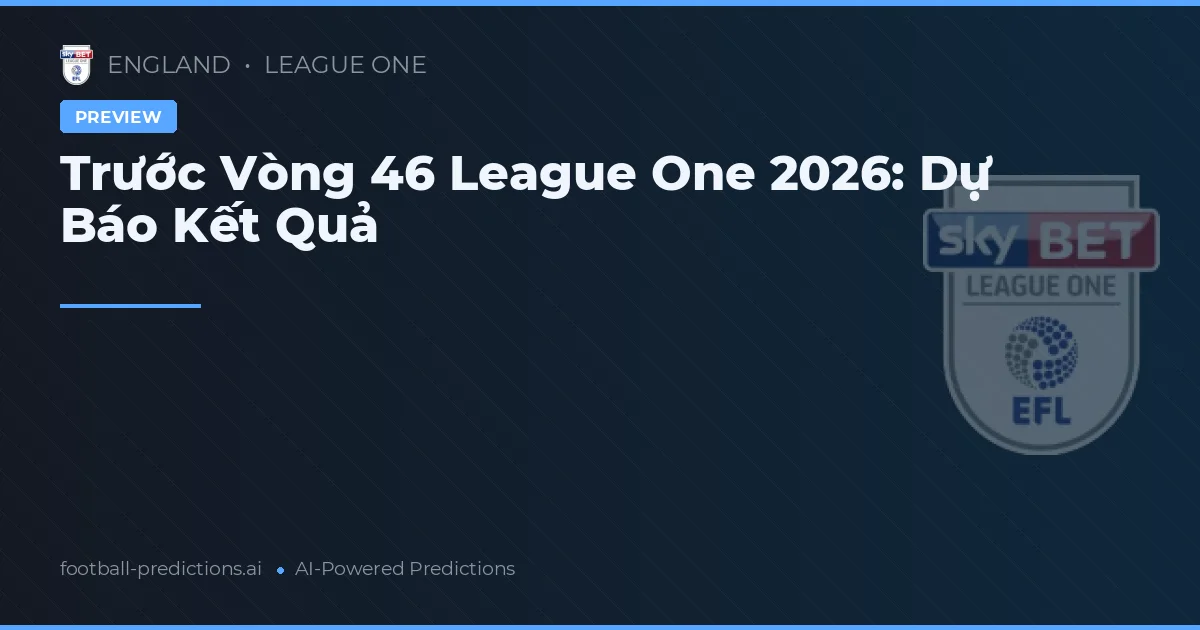Trước Vòng 46 League One 2026: Dự Báo Kết Quả