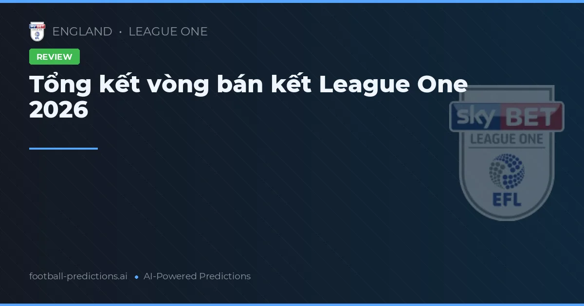 Tổng kết vòng bán kết League One 2026