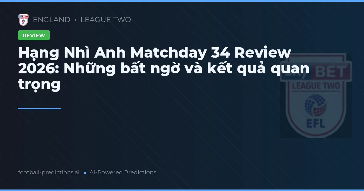 Hạng Nhì Anh Matchday 34 Review 2026: Những bất ngờ và kết quả quan trọng