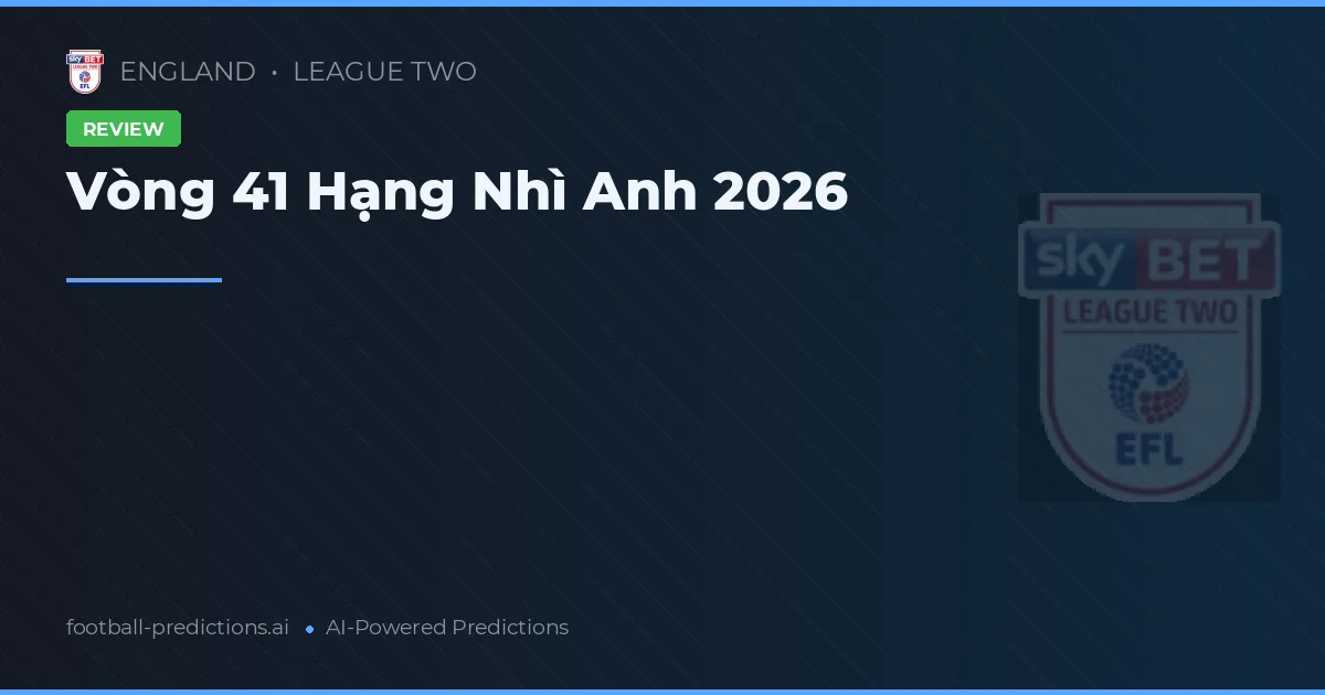 Vòng 41 Hạng Nhì Anh 2026