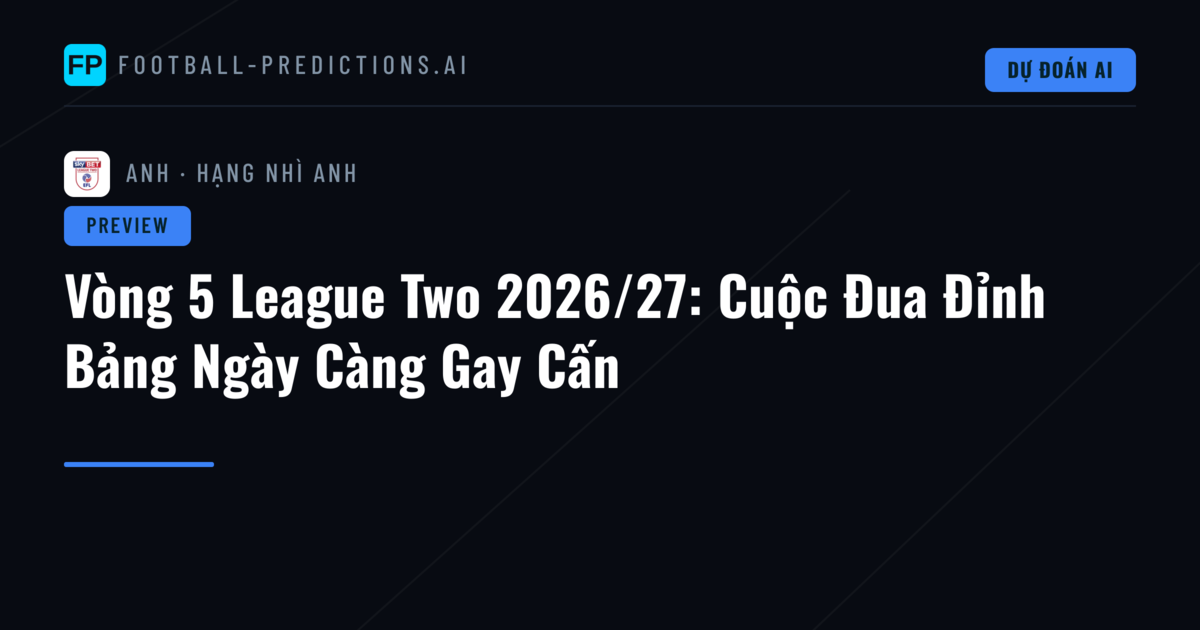 Vòng 5 League Two 2026/27: Cuộc Đua Đỉnh Bảng Ngày Càng Gay Cấn