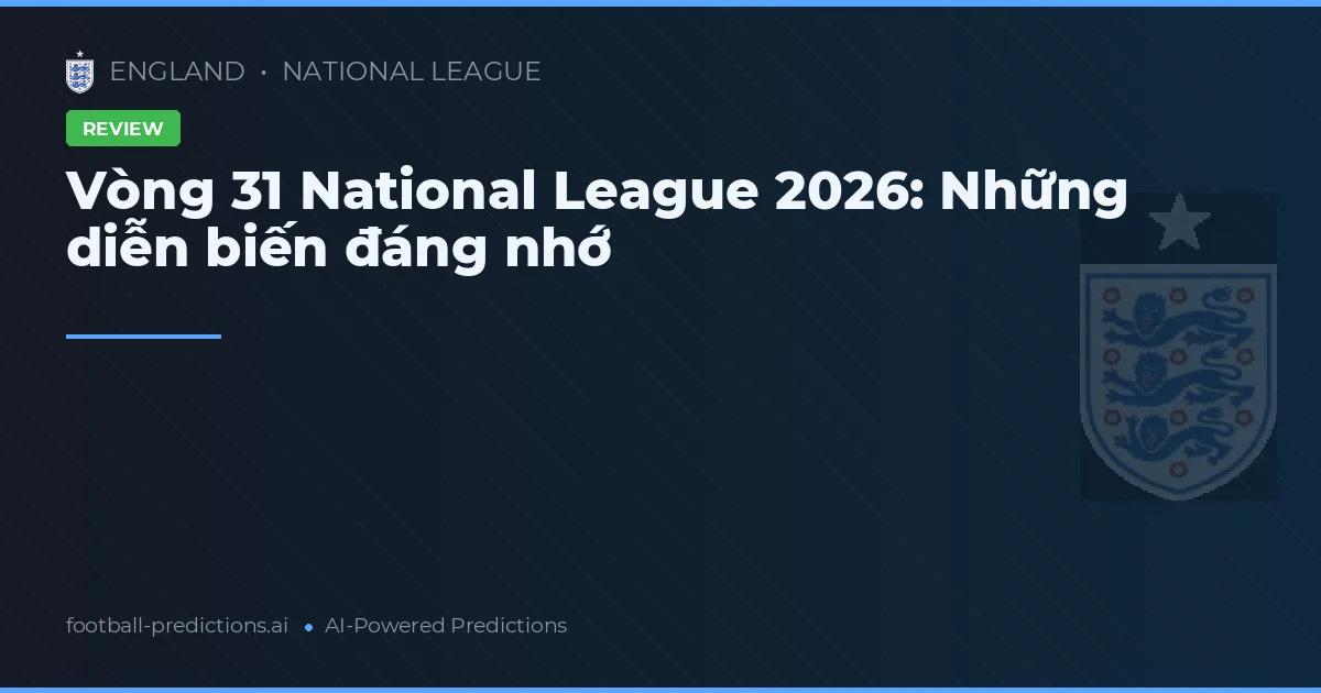 Vòng 31 National League 2026: Những diễn biến đáng nhớ