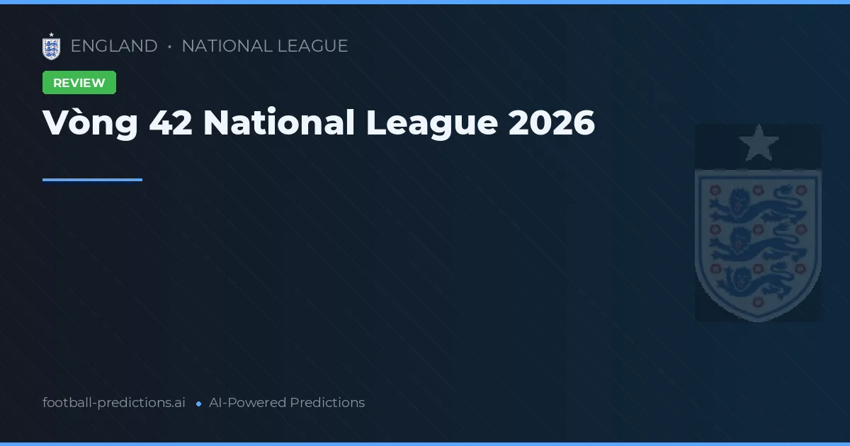 Vòng 42 National League 2026