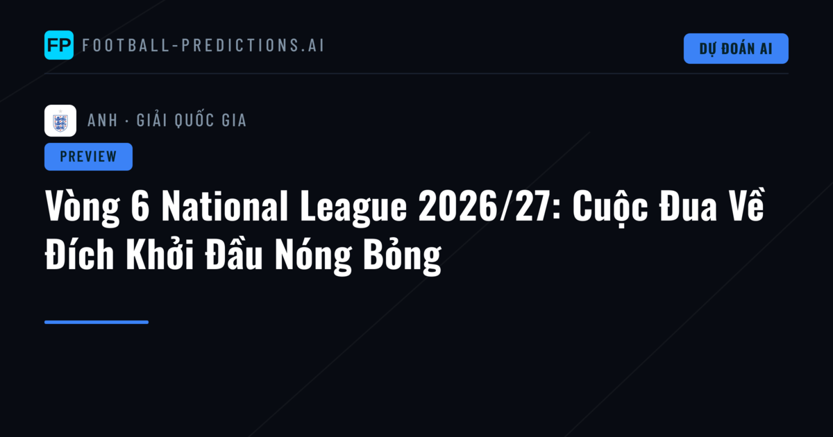 Vòng 6 National League 2026/27: Cuộc Đua Về Đích Khởi Đầu Nóng Bỏng