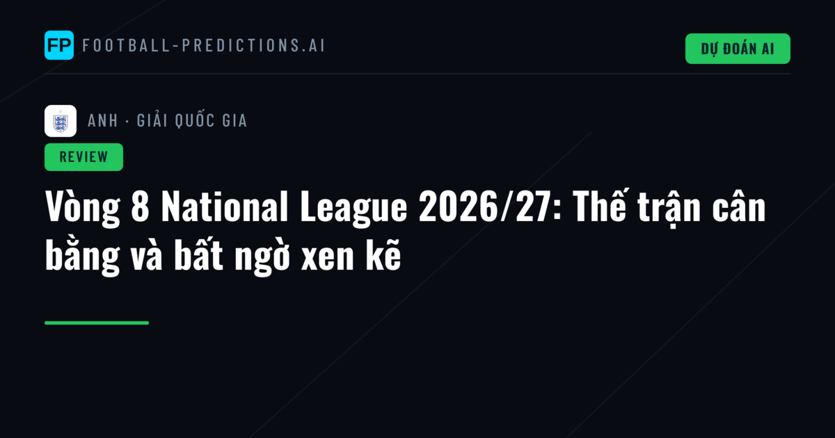 Vòng 8 National League 2026/27: Thế trận cân bằng và bất ngờ xen kẽ