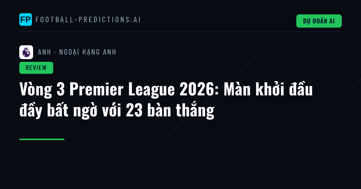 Vòng 3 Premier League 2026: Màn khởi đầu đầy bất ngờ với 23 bàn thắng