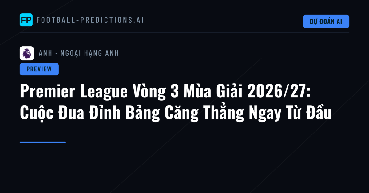 Premier League Vòng 3 Mùa Giải 2026/27: Cuộc Đua Đỉnh Bảng Căng Thẳng Ngay Từ Đầu