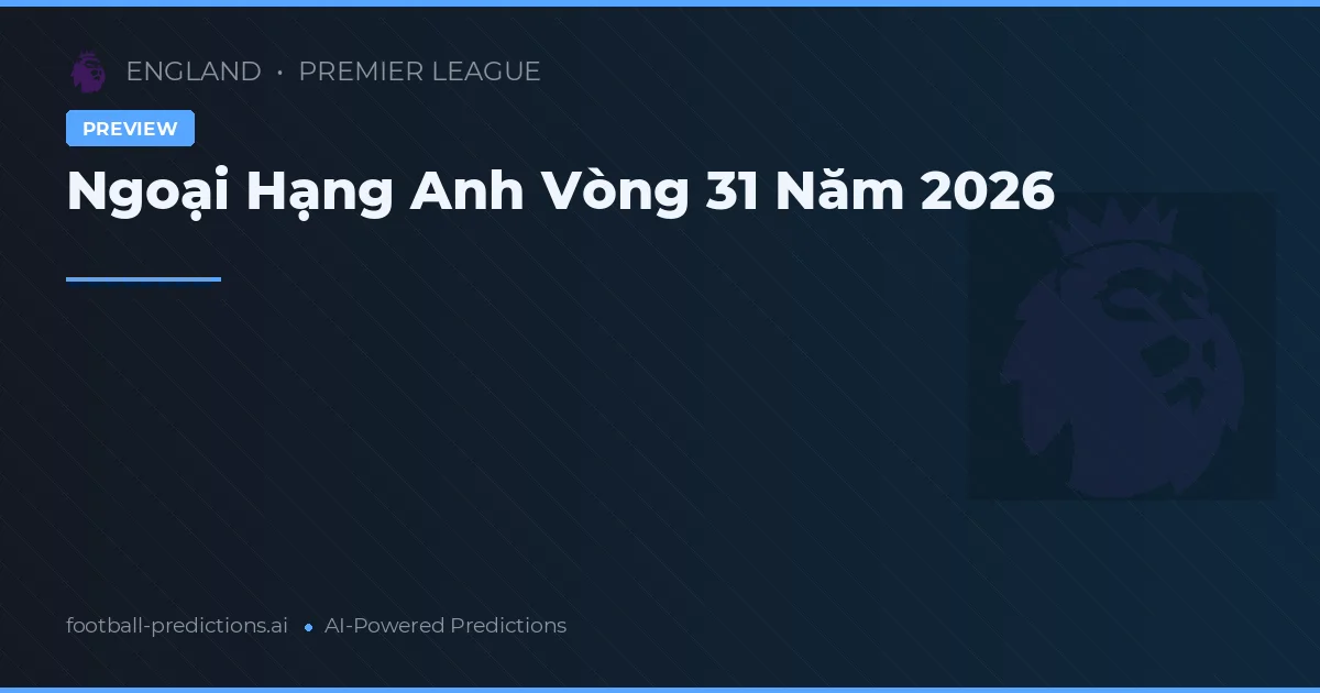 Ngoại Hạng Anh Vòng 31 Năm 2026
