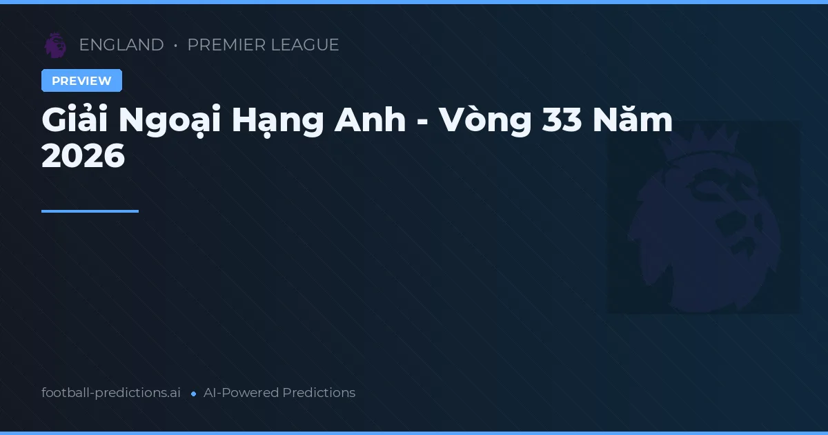 Giải Ngoại Hạng Anh - Vòng 33 Năm 2026