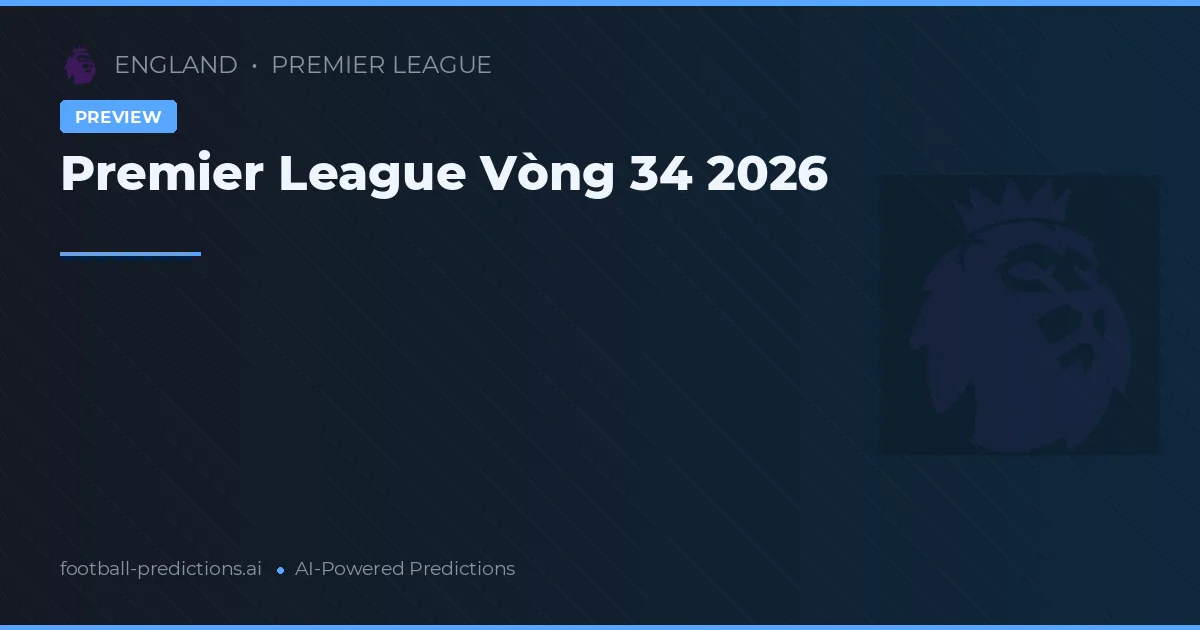 Premier League Vòng 34 2026