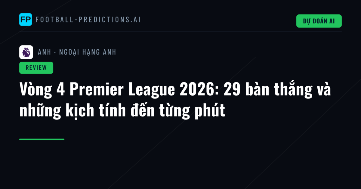 Vòng 4 Premier League 2026: 29 bàn thắng và những kịch tính đến từng phút